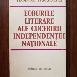 Teodor Vargolici - Ecourile literare ale cuceririi Independentei Nationale