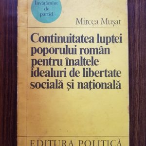 Mircea Musat - Continuitatea luptei poporului roman pentru inaltele idealuri de libertate sociala si nationala