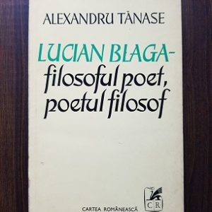 Alexandru Tanase - Lucian Blaga. Filosoful poet, poetul filosof