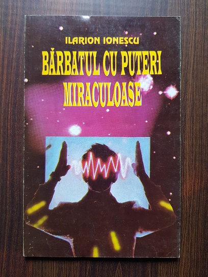 Ilarion Ionescu – Barbatul cu puteri miraculoase