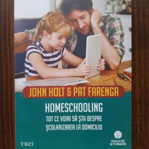 John Holt, Pat Farenga - Homeschooling. Tot ce voiai sa stii despre scolarizarea la domiciliu