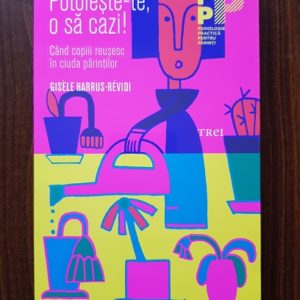 Gisele Harrus Revidi - Potoleste-te, o sa cazi! Cand copiii reusesc in ciuda parintilor