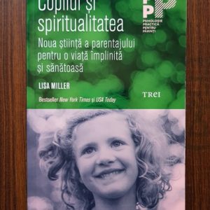 Lisa Miller - Copilul si spiritualitatea. Noua stiinta a parentajului pentru o viata implinita si sanatoasa