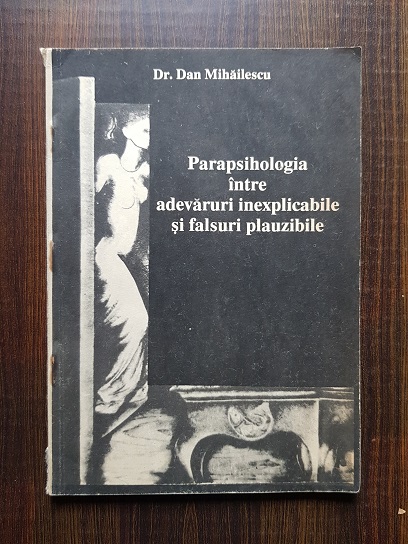 Dan Mihailescu – Parapsihologia intre adevaruri inexplicabile si falsuri plauzibile