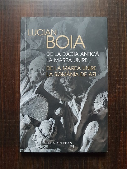 Lucian Boia – De la Dacia antica la Marea Unire. De la Marea Unire la Romania de azi