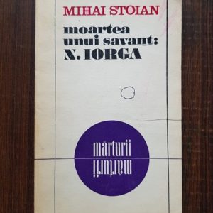 Mihai Stoian - Moartea unui savant: Nicolae Iorga. Marturii