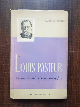 Jacques Nicolle – Louis Pasteur, un maestru al anchetei stiintifice