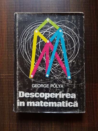 George Polya – Descoperirea in matematica. Euristica rezolvarii problemelor