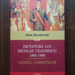 Adam Burakowski - Dictatura lui Nicolae Ceausescu 1965-1989