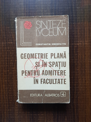 Constantin Ionescu Tiu – Geometrie plana si in spatiu pentru admitere in facultate