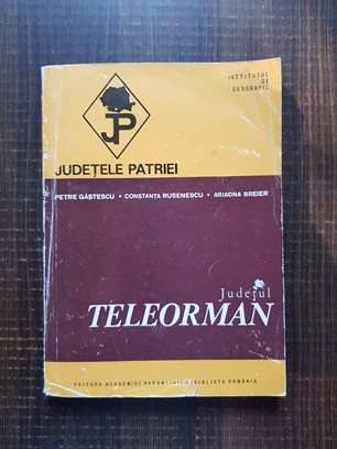 Petre Gastescu - Judetul Teleorman. Judetele Patriei