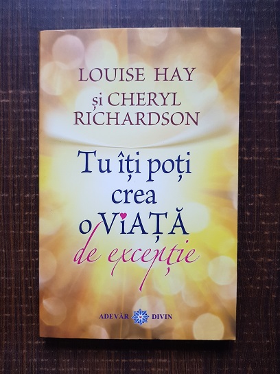 Louise Hay, Cheryl Richardson – Tu iti poti crea o viata de exceptie
