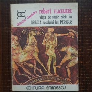 Robert Flaceliere - Viata de toate zilele in Grecia secolului lui Pericle
