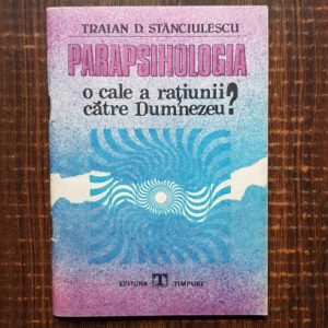 Traian D. Stanciulescu - Parapsihologia. O cale a ratiunii catre Dumnezeu?