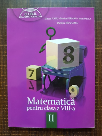 Mircea Fianu, Marius Perianu, Ioan Balica, Dumitru Savulescu – Matematica pentru clasa a VIII-a. Partea II (2013)