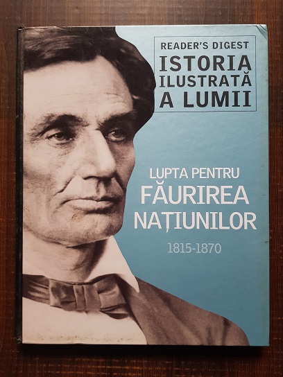 Istoria ilustrata a lumii. Lupta pentru faurirea natiunilor 1815-1870