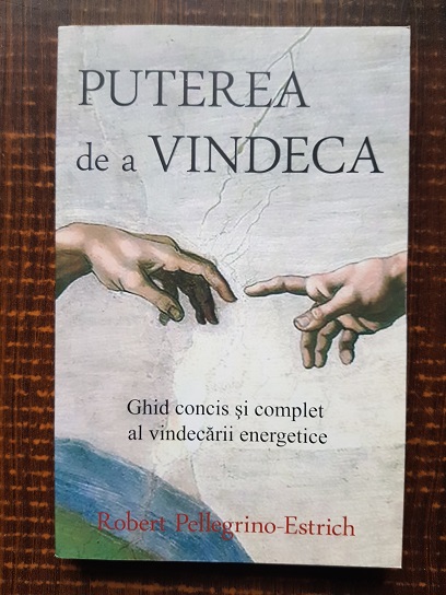 Robert Pellegrino Estrich - Puterea de a vindeca. Ghid concis si complet al vindecarii energetice