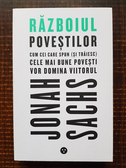Jonah Sachs - Razboiul povestilor. Cum cei care spun si traiesc cele mai bune povesti vor domina viitorul