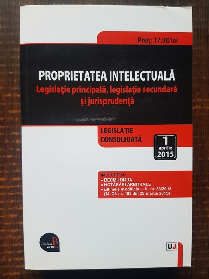Proprietatea intlectuala: legislatie principala, legislatie secundara si jurisprudenta