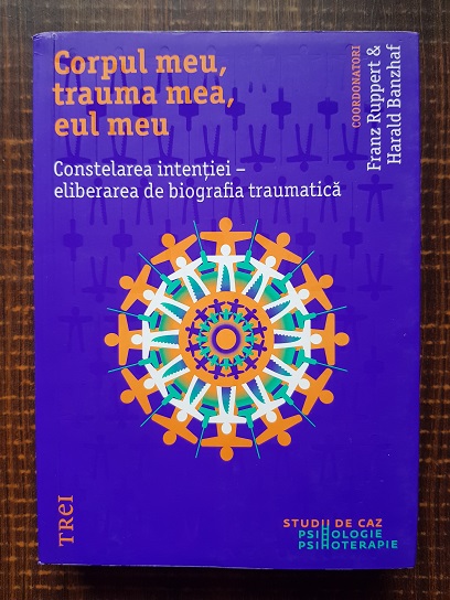 Franz Ruppert - Corpul meu, trauma mea, eul meu. Constelarea intentiei, eliberarea de biografia traumatica