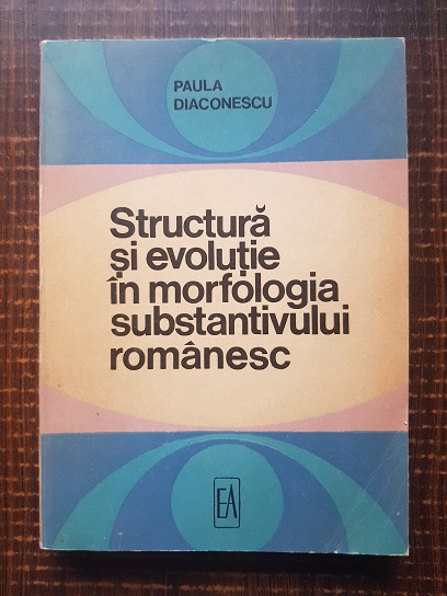Paula Diaconescu – Structura si evolutie in morfologia substantivului romanesc