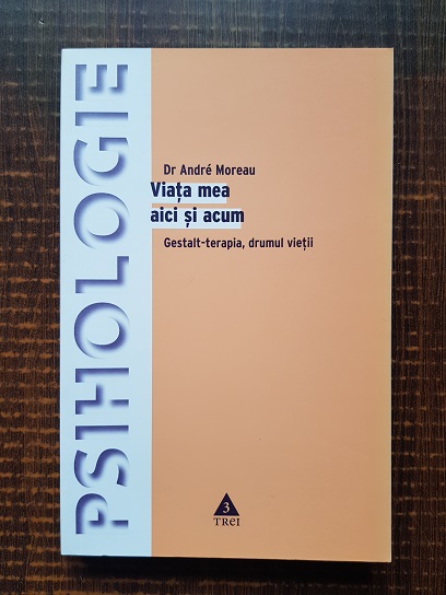 Andre Moreau – Viata mea aici si acum. Gestalt terapia, drumul vietii