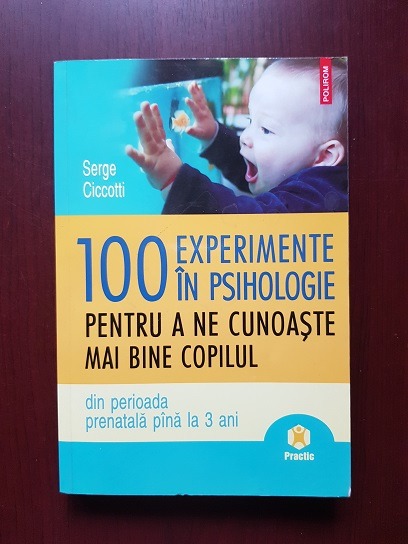 Serge Ciccotti – 100 experimente in psihologie pentru a ne cunoaste mai bine copilul din perioada prenatala pana la 3 ani