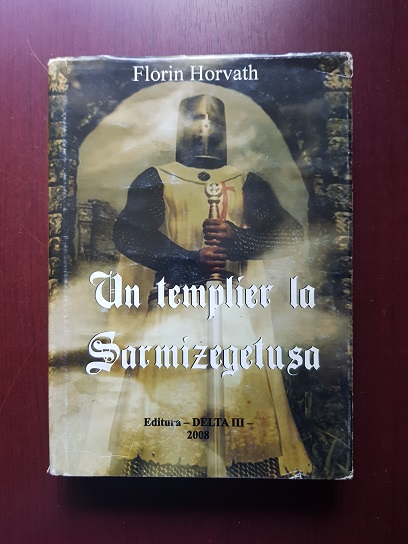 Florin Horvath – Un templier la Sarmizegetusa (2008, editie cartonata)