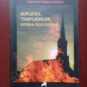 Cristian Tiberiu Popescu - Supliciul templierilor. Istoria zile fatale