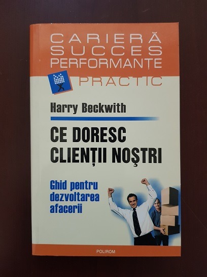 Harry Beckwith – Ce doresc clientii nostri. Ghid pentru dezvoltarea afacerii