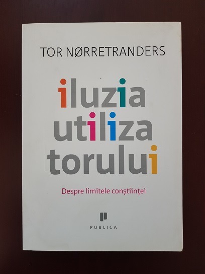 Tor Norretranders – Iluzia utilizatorului. Despre limitele constiintei
