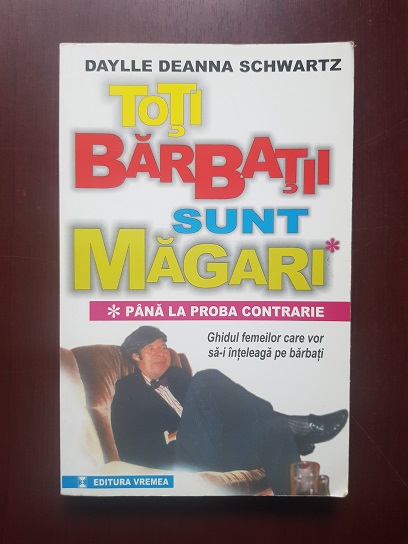 Daylle Deanna Schwartz – Toti barbatii sunt magari pana la proba contrarie. Ghidul femeilor care vor sa-i inteleaga pe barbati