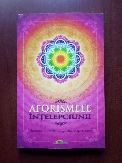 Aforismele intelepciunii. Indemnuri, revelatii si ganduri inspiratoare