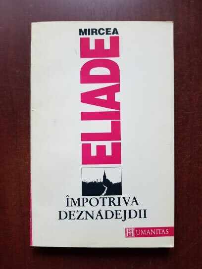 Mircea Eliade – Impotriva deznadejdii