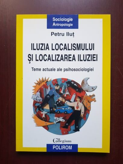 Petru Ilut – Iluzia localismului si localizarea iluziei. Teme actuale ale psihosociologiei