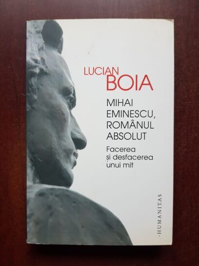 Lucian Boia – Mihai Eminescu, romanul absolut. Facerea si desfacerea unui mit