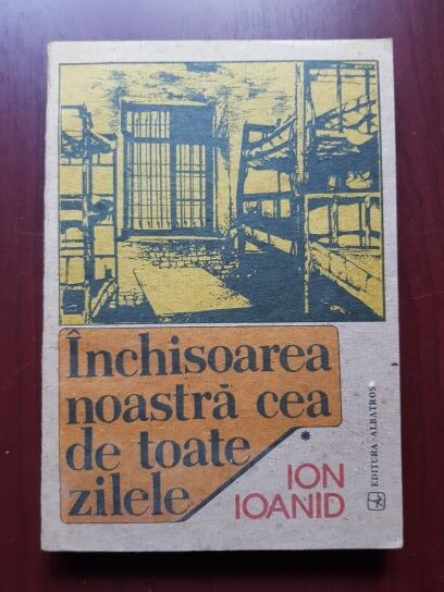 Ion Ioanid – Inchisoarea noastra cea de toate zilele volumul 1