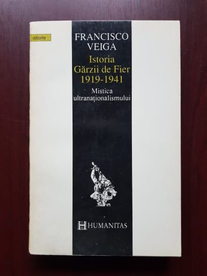 Francisco Veiga – Istoria Garzii de Fier 1919-1941. Mistica ultranationalismului