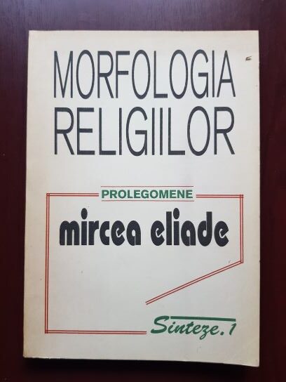 Mircea Eliade – Morfologia religiilor. Prolegomene