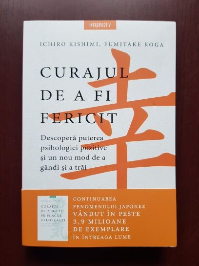 Ichiro Kishimi, Fumitake Koga – Curajul de a fi fericit. Descopera puterea psihologiei pozitive si un nou mod de a gandi si a trai