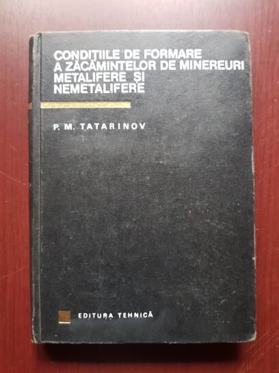 P. M. Tatarinov – Conditiile de formare a zacamintelor de minereuri metalifere si nemetalifere (1967, editie cartonata)