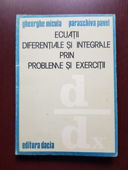 Gheorghe Micula, Paraschiva Pavel – Ecuatii diferentiale si integrale prin probleme si exercitii
