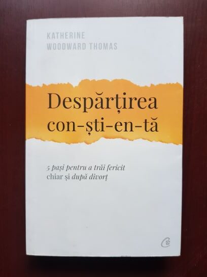 Katherine Woodward Thomas – Despartirea con-sti-en-ta. 5 pasi pentru a trai fericit chiar si dupa divort