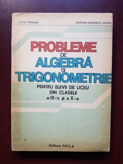 Liviu Pirsan, Cristina Georgeta Lazanu – Probleme de algebra si trigonometrie pentru elevii de liceu din clasele a IX-a si a X-a