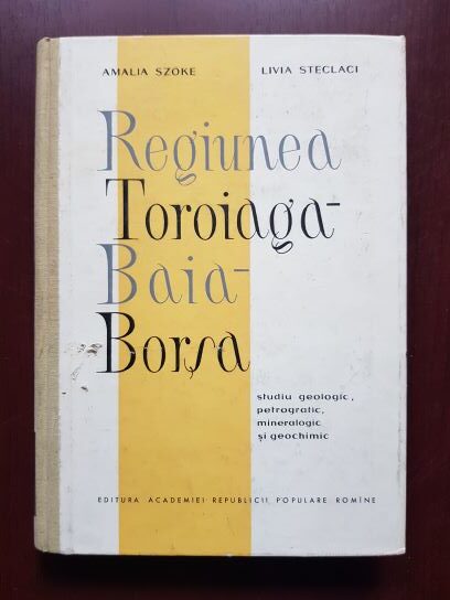 Amalia Szoke, Livia Steclaci – Regiunea Toroiaga Baia Borsa. Studiu geologic, petrografic, mineralogic si geochimic