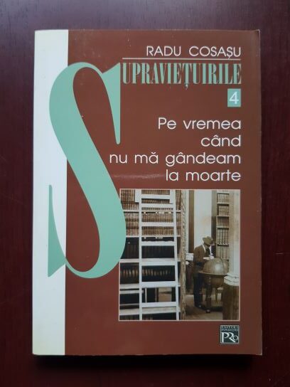 Radu Cosasu – Supravietuirile 4. Pe vremea cand nu ma gandeam la moarte