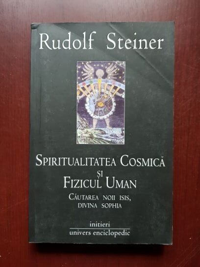 Rudolf Steiner – Spiritualitatea cosmica si fizicul uman. Cautarea noii Isis, divina Sophia