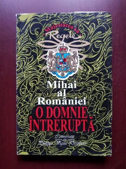 Regele Mihai al Romaniei – O domnie intrerupta. Convorbiri cu Philippe Viguie Desplaces