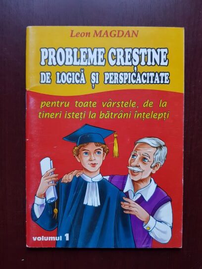 Leon Magdan – Probleme crestine de logica si perspicacitate pentru toate varstele, de la tineri isteti la batrani intelepti volumul 1