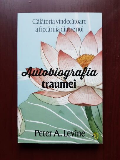 Peter A. Levine – Autobiografia traumei. Calatoria vindecatoare a fiecaruia dintre noi
